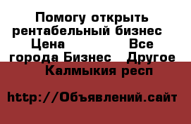 Помогу открыть рентабельный бизнес › Цена ­ 100 000 - Все города Бизнес » Другое   . Калмыкия респ.